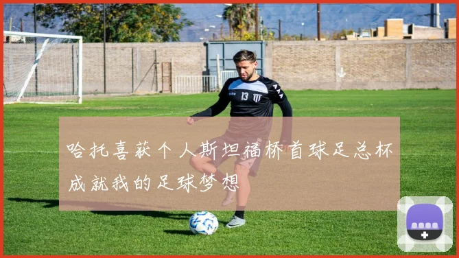 哈托喜获个人斯坦福桥首球足总杯成就我的足球梦想